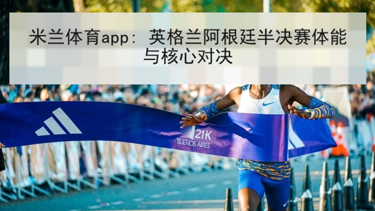 米兰体育app: 英格兰阿根廷半决赛体能与核心对决