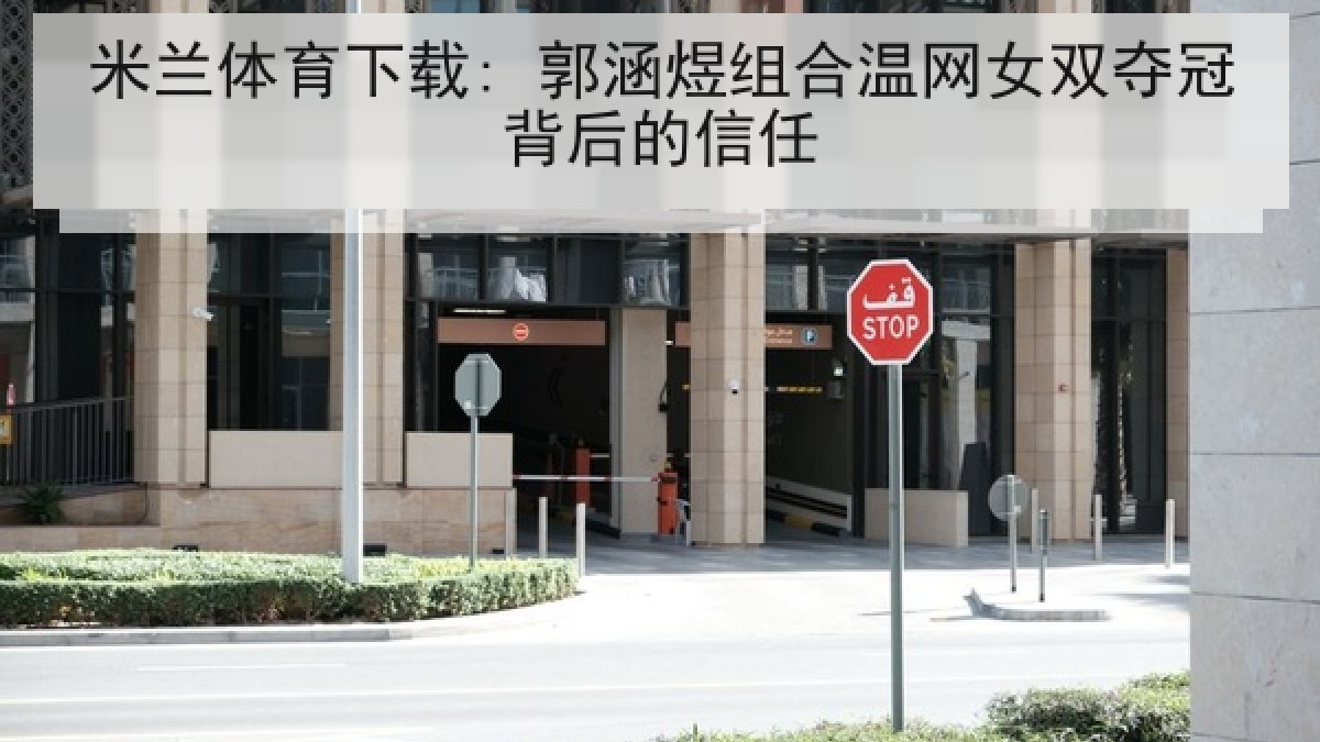米兰体育下载: 郭涵煜组合温网女双夺冠背后的信任