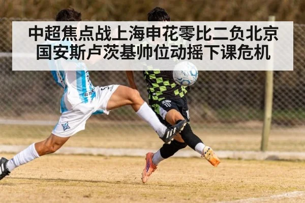 中超焦点战上海申花零比二负北京国安斯卢茨基帅位动摇下课危机