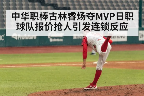 中华职棒古林睿炀夺MVP日职球队报价抢人引发连锁反应