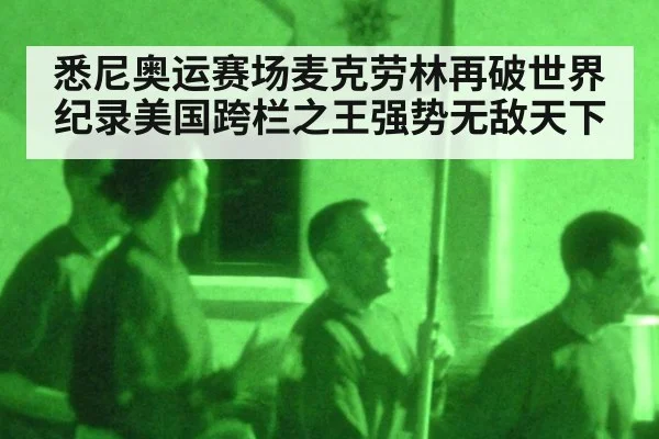 悉尼奥运赛场麦克劳林再破世界纪录美国跨栏之王强势无敌天下