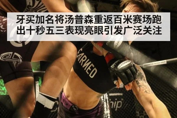 牙买加名将汤普森重返百米赛场跑出十秒五三表现亮眼引发广泛关注