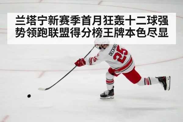 兰塔宁新赛季首月狂轰十二球强势领跑联盟得分榜王牌本色尽显