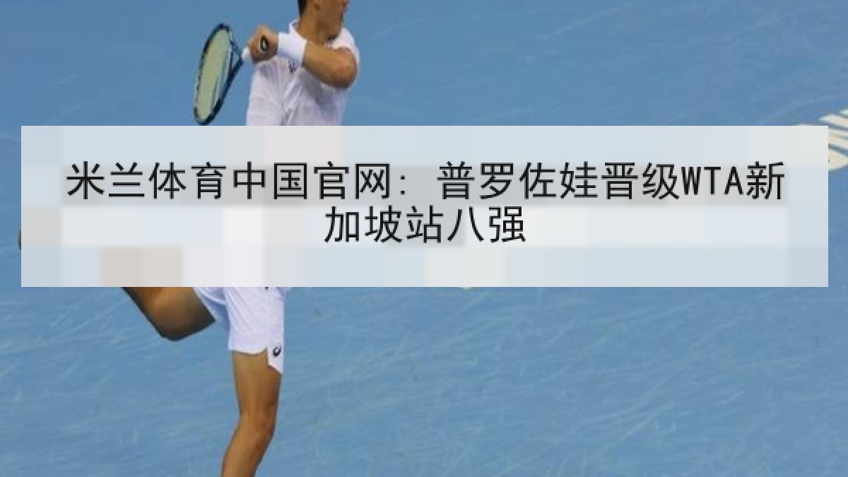 米兰体育中国官网: 普罗佐娃晋级WTA新加坡站八强