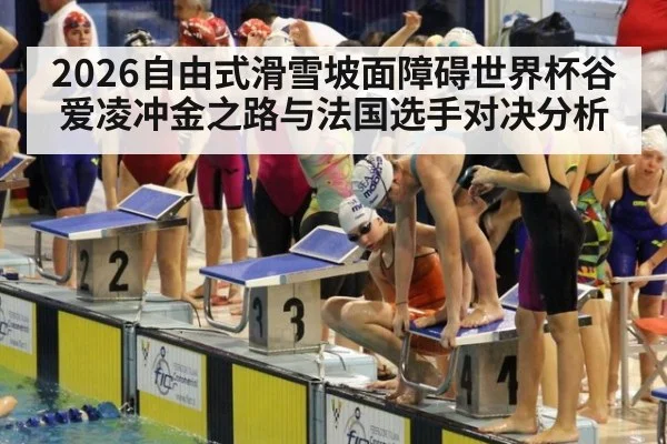 2026自由式滑雪坡面障碍世界杯谷爱凌冲金之路与法国选手对决分析
